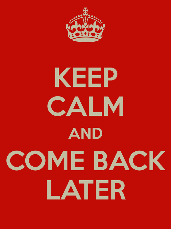 Come back later